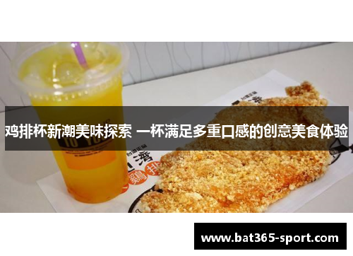 鸡排杯新潮美味探索 一杯满足多重口感的创意美食体验