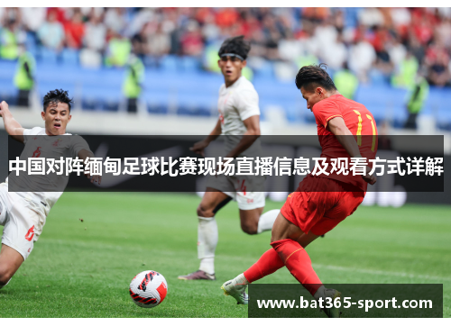中国对阵缅甸足球比赛现场直播信息及观看方式详解