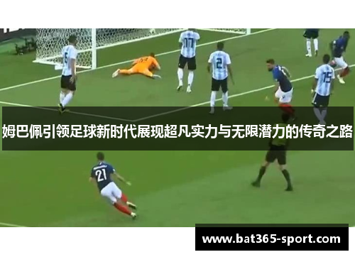 姆巴佩引领足球新时代展现超凡实力与无限潜力的传奇之路